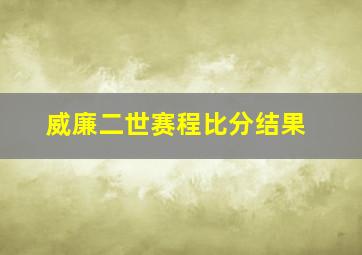 威廉二世赛程比分结果