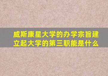 威斯康星大学的办学宗旨建立起大学的第三职能是什么