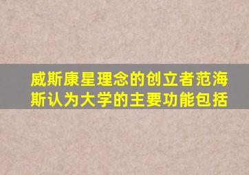 威斯康星理念的创立者范海斯认为大学的主要功能包括