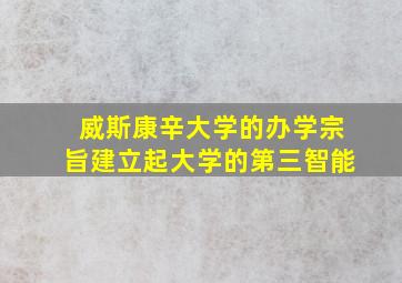 威斯康辛大学的办学宗旨建立起大学的第三智能