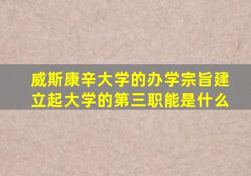 威斯康辛大学的办学宗旨建立起大学的第三职能是什么