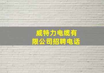 威特力电缆有限公司招聘电话