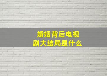 婚姻背后电视剧大结局是什么