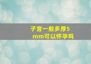 子宫一般多厚5mm可以怀孕吗