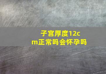 子宫厚度12cm正常吗会怀孕吗