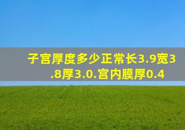 子宫厚度多少正常长3.9宽3.8厚3.0.宫内膜厚0.4