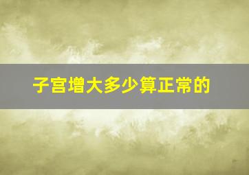 子宫增大多少算正常的