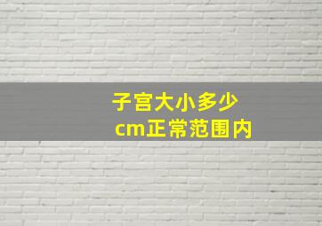 子宫大小多少cm正常范围内