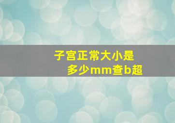 子宫正常大小是多少mm查b超