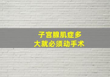 子宫腺肌症多大就必须动手术