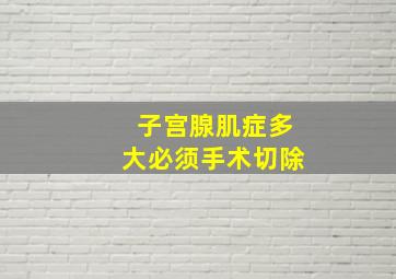 子宫腺肌症多大必须手术切除