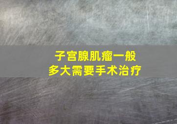 子宫腺肌瘤一般多大需要手术治疗