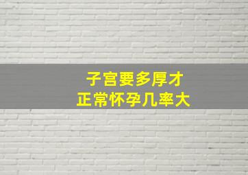 子宫要多厚才正常怀孕几率大