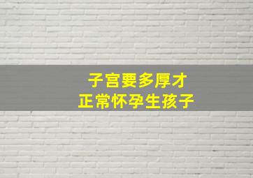 子宫要多厚才正常怀孕生孩子