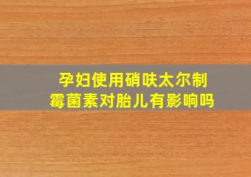 孕妇使用硝呋太尔制霉菌素对胎儿有影响吗