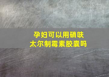 孕妇可以用硝呋太尔制霉素胶囊吗