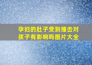 孕妇的肚子受到撞击对孩子有影响吗图片大全