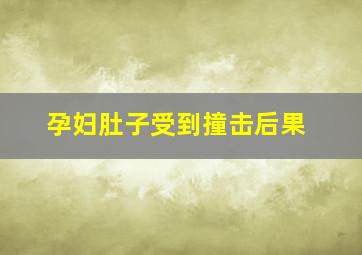 孕妇肚子受到撞击后果