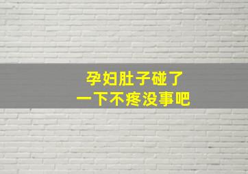 孕妇肚子碰了一下不疼没事吧