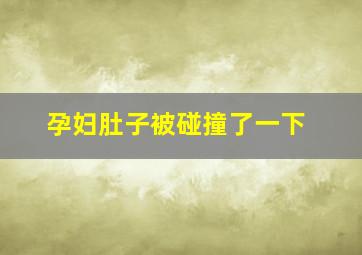 孕妇肚子被碰撞了一下