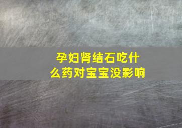 孕妇肾结石吃什么药对宝宝没影响