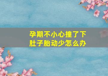 孕期不小心撞了下肚子胎动少怎么办