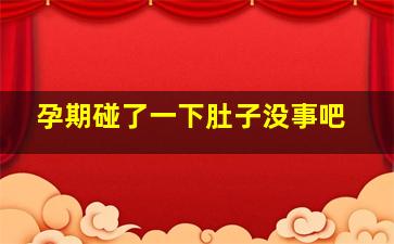 孕期碰了一下肚子没事吧