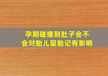 孕期碰撞到肚子会不会对胎儿留胎记有影响