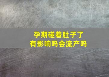 孕期碰着肚子了有影响吗会流产吗