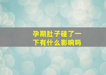 孕期肚子碰了一下有什么影响吗