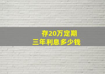 存20万定期三年利息多少钱