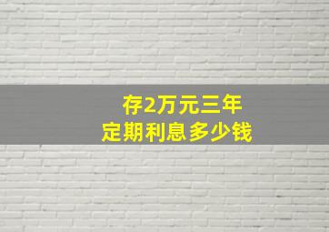 存2万元三年定期利息多少钱