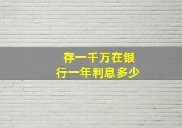 存一千万在银行一年利息多少