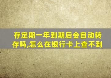 存定期一年到期后会自动转存吗,怎么在银行卡上查不到