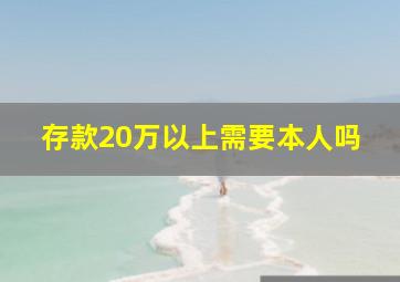 存款20万以上需要本人吗