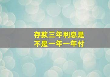 存款三年利息是不是一年一年付