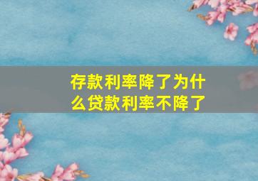 存款利率降了为什么贷款利率不降了