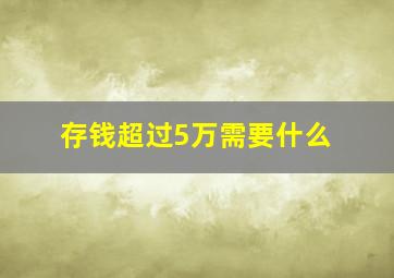 存钱超过5万需要什么