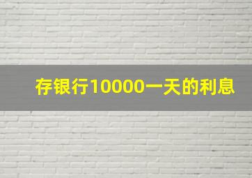 存银行10000一天的利息