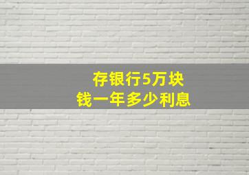 存银行5万块钱一年多少利息