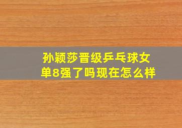 孙颖莎晋级乒乓球女单8强了吗现在怎么样