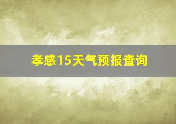 孝感15天气预报查询