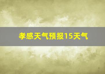 孝感天气预报15天气