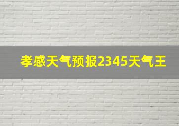 孝感天气预报2345天气王