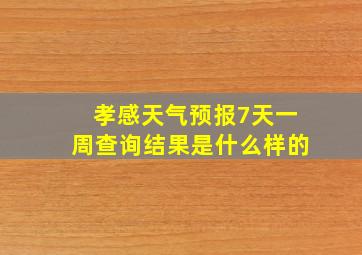 孝感天气预报7天一周查询结果是什么样的