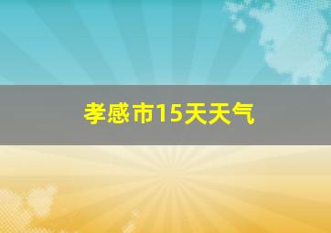 孝感市15天天气