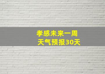 孝感未来一周天气预报30天