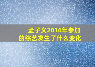 孟子义2016年参加的综艺发生了什么变化