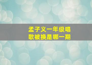 孟子义一年级唱歌被换是哪一期