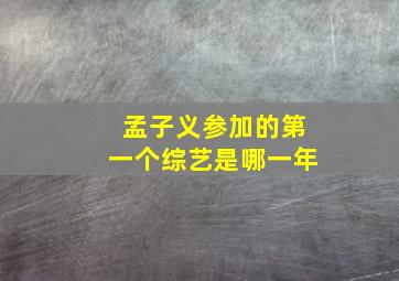 孟子义参加的第一个综艺是哪一年